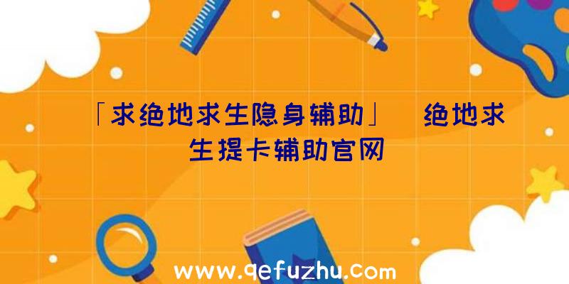 「求绝地求生隐身辅助」|绝地求生提卡辅助官网